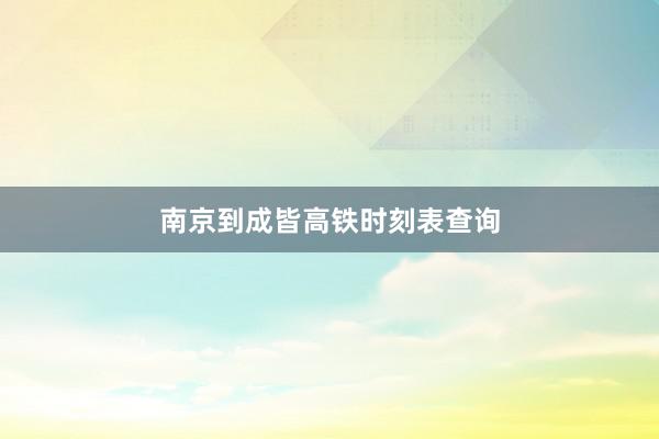 南京到成皆高铁时刻表查询