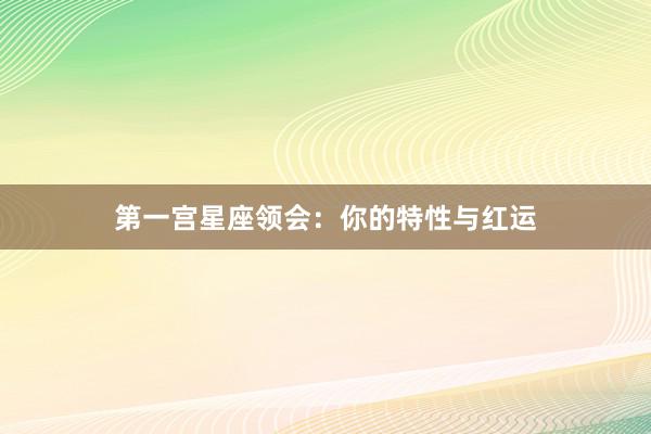 第一宫星座领会:你的特性与红运
