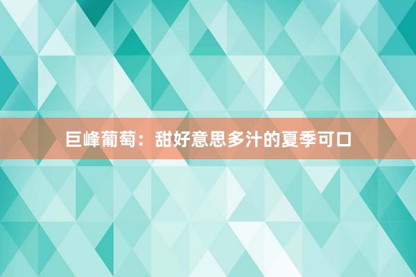 巨峰葡萄：甜好意思多汁的夏季可口