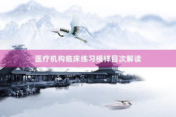 医疗机构临床练习模样目次解读