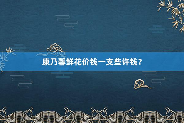 康乃馨鲜花价钱一支些许钱？