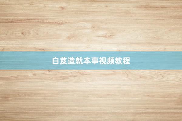 白芨造就本事视频教程