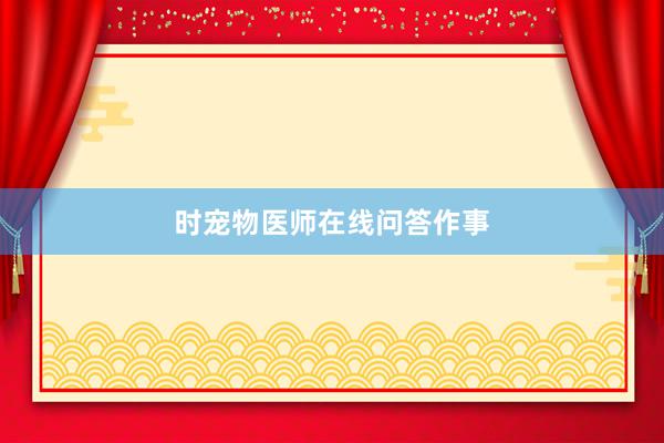 时宠物医师在线问答作事