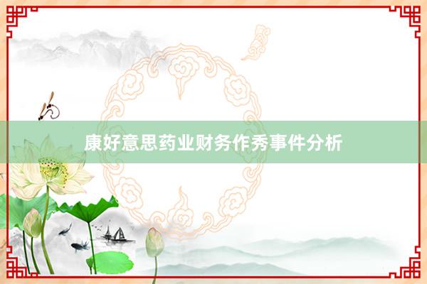 康好意思药业财务作秀事件分析