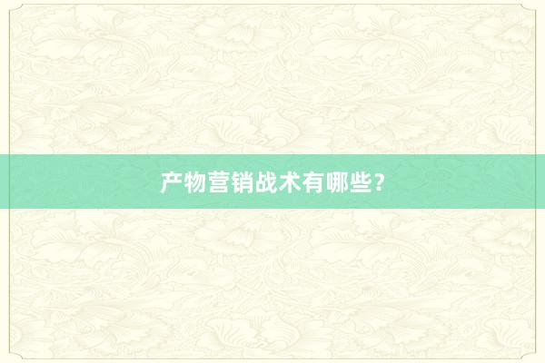 产物营销战术有哪些？